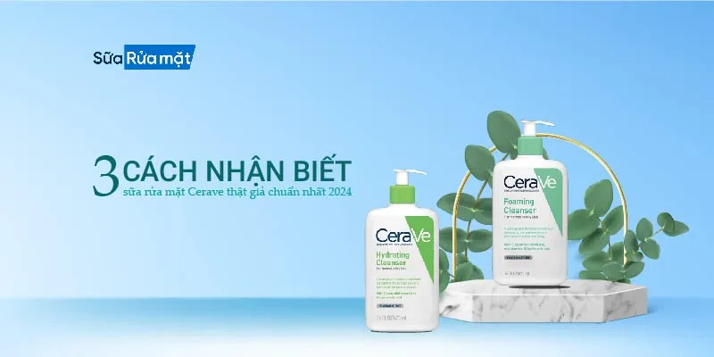 Mách Bạn 3 Cách Nhận Biết Sữa Rửa Mặt Cerave Thật Giả Chuẩn Nhất 2024